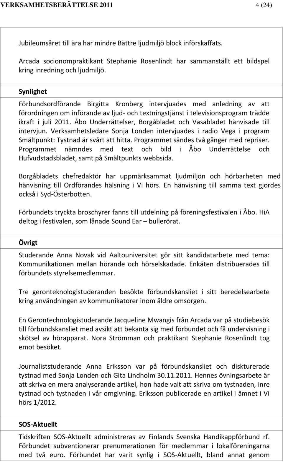 Synlighet Förbundsordförande Birgitta Kronberg intervjuades med anledning av att förordningen om införande av ljud- och textningstjänst i televisionsprogram trädde ikraft i juli 2011.