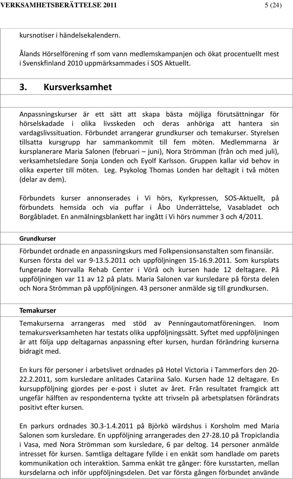 Förbundet arrangerar grundkurser och temakurser. Styrelsen tillsatta kursgrupp har sammankommit till fem möten.