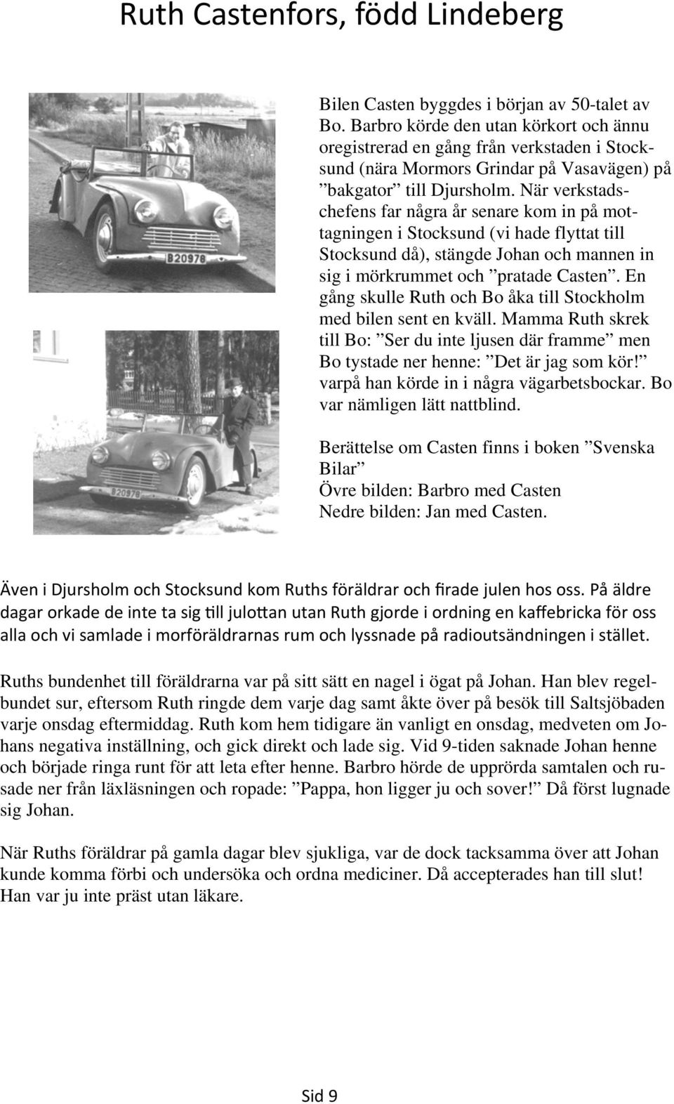 En gång skulle Ruth och Bo åka till Stockholm med bilen sent en kväll. Mamma Ruth skrek till Bo: Ser du inte ljusen där framme men Bo tystade ner henne: Det är jag som kör!