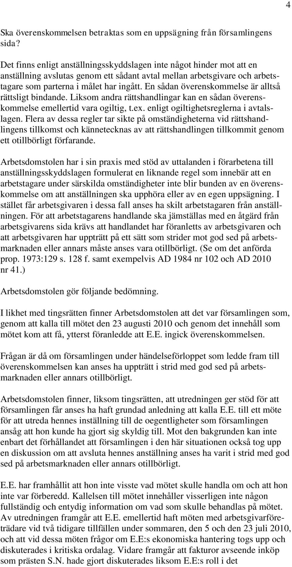 En sådan överenskommelse är alltså rättsligt bindande. Liksom andra rättshandlingar kan en sådan överenskommelse emellertid vara ogiltig, t.ex. enligt ogiltighetsreglerna i avtalslagen.