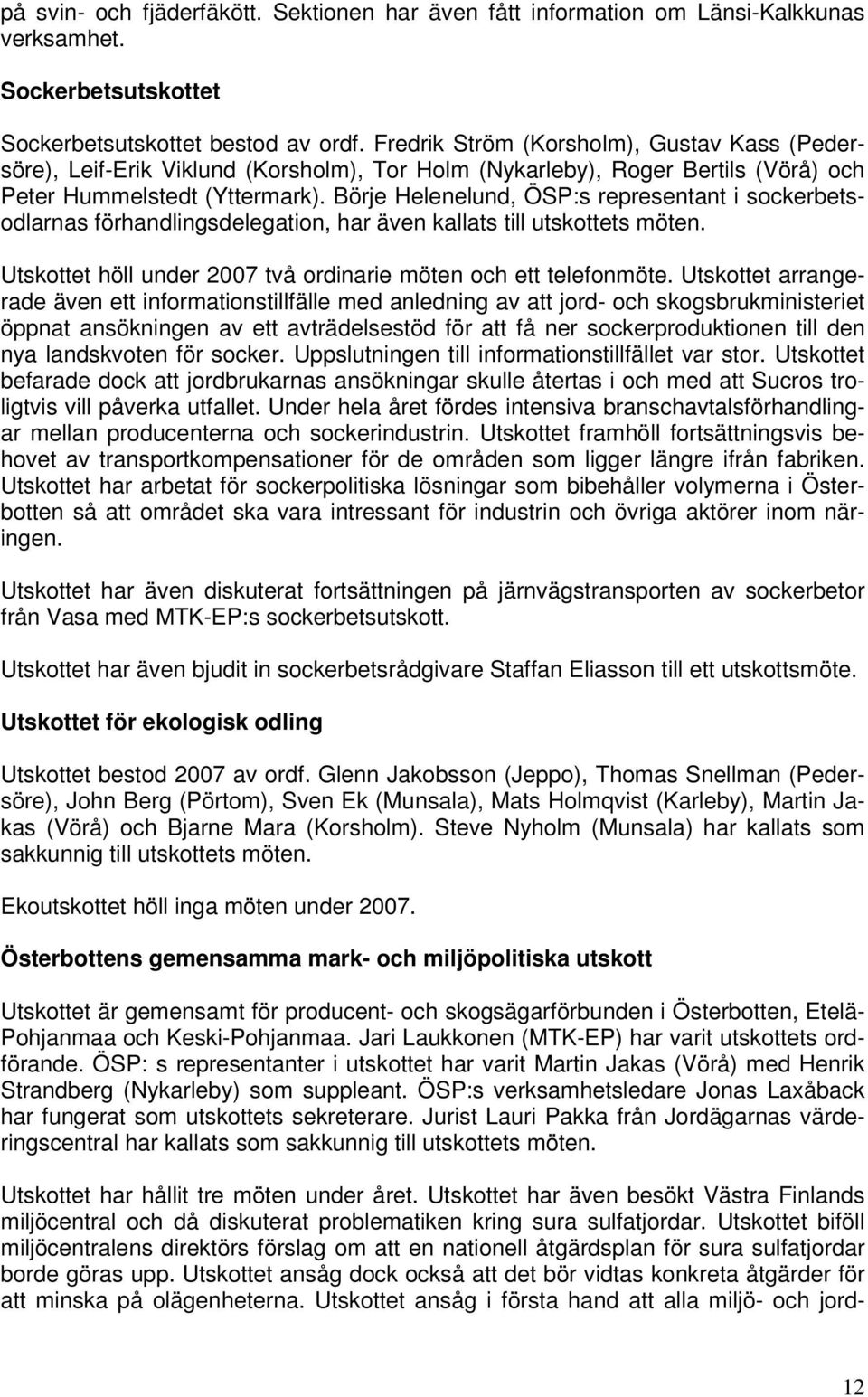 Börje Helenelund, ÖSP:s representant i sockerbetsodlarnas förhandlingsdelegation, har även kallats till utskottets möten. Utskottet höll under 2007 två ordinarie möten och ett telefonmöte.