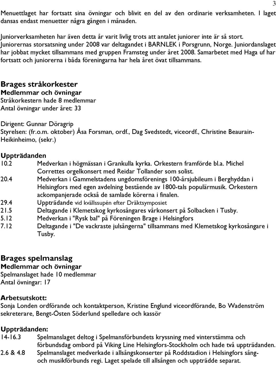 Juniordanslaget har jobbat mycket tillsammans med gruppen Framsteg under året 2008. Samarbetet med Haga uf har fortsatt och juniorerna i båda föreningarna har hela året övat tillsammans.