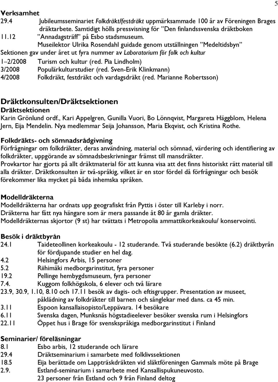 Museilektor Ulrika Rosendahl guidade genom utställningen Medeltidsbyn Sektionen gav under året ut fyra nummer av Laboratorium för folk och kultur 1 2/2008 Turism och kultur (red.