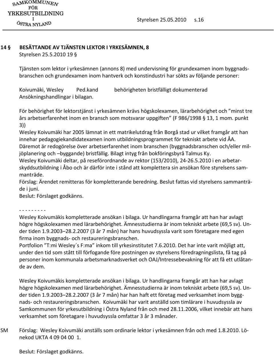 2010 19 Tjänsten som lektor i yrkesämnen (annons 8) med undervisning för grundexamen inom byggnadsbranschen och grundexamen inom hantverk och konstindustri har sökts av följande personer: Koivumäki,