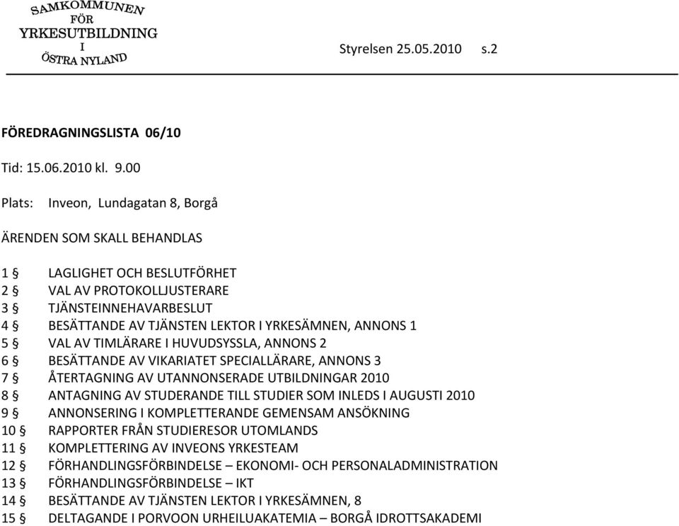 ANNONS 1 5 VAL AV TIMLÄRARE I HUVUDSYSSLA, ANNONS 2 6 BESÄTTANDE AV VIKARIATET SPECIALLÄRARE, ANNONS 3 7 ÅTERTAGNING AV UTANNONSERADE UTBILDNINGAR 2010 8 ANTAGNING AV STUDERANDE TILL STUDIER SOM