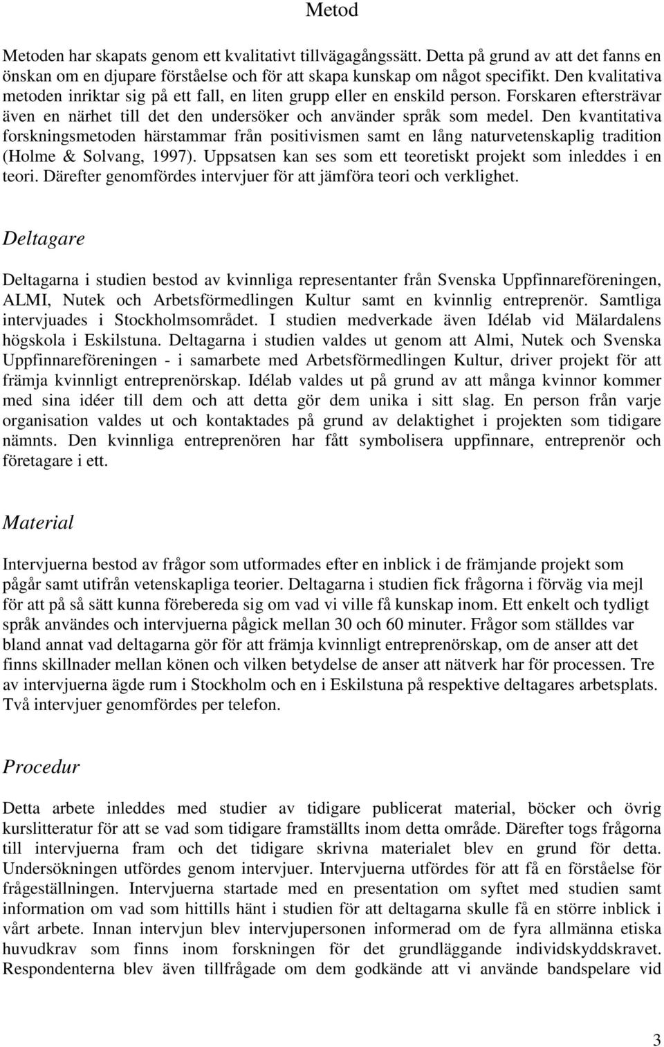 Den kvantitativa forskningsmetoden härstammar från positivismen samt en lång naturvetenskaplig tradition (Holme & Solvang, 1997). Uppsatsen kan ses som ett teoretiskt projekt som inleddes i en teori.