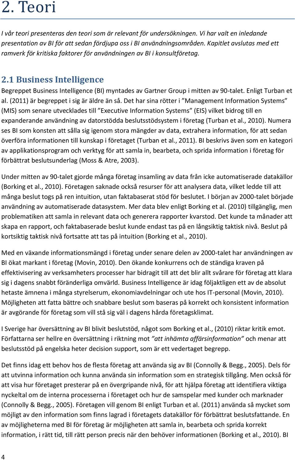 1 Business Intelligence Begreppet Business Intelligence (BI) myntades av Gartner Group i mitten av 90-talet. Enligt Turban et al. (2011) är begreppet i sig är äldre än så.