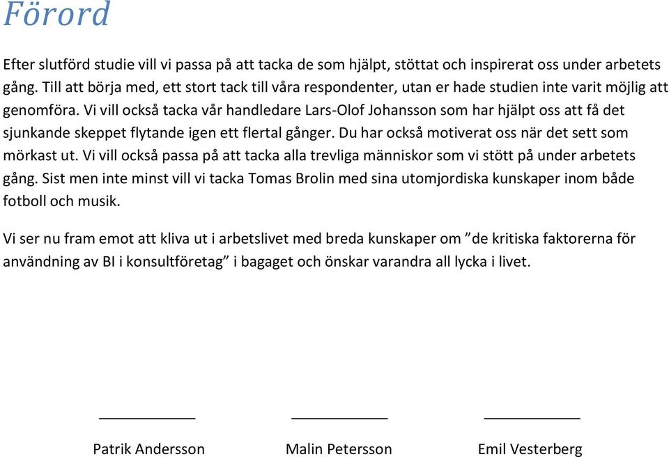 Vi vill också tacka vår handledare Lars-Olof Johansson som har hjälpt oss att få det sjunkande skeppet flytande igen ett flertal gånger. Du har också motiverat oss när det sett som mörkast ut.