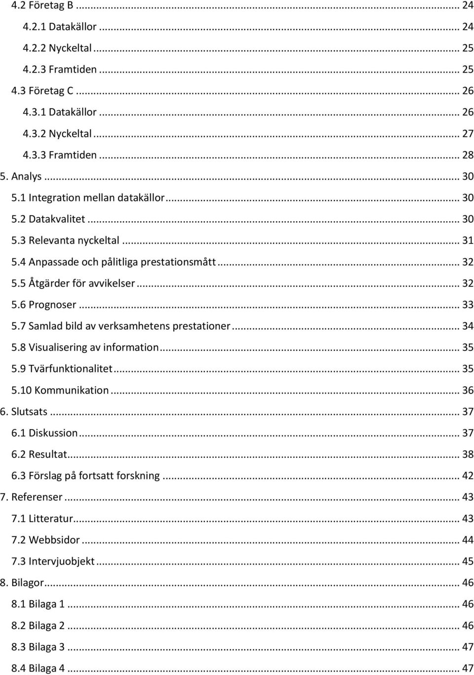 7 Samlad bild av verksamhetens prestationer... 34 5.8 Visualisering av information... 35 5.9 Tvärfunktionalitet... 35 5.10 Kommunikation... 36 6. Slutsats... 37 6.1 Diskussion... 37 6.2 Resultat.