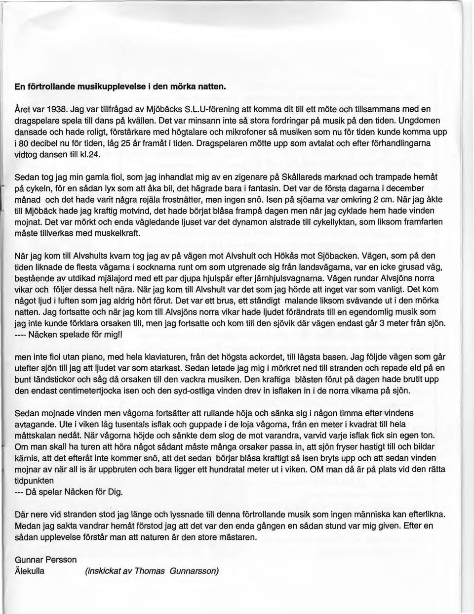 Ungdomen dansade och hade roligt, förstärkare med högtalare och mikrofoner så musiken som nu för tiden kunde komma upp i 80 decibel nu för tiden, låg 25 år framåt i tiden.