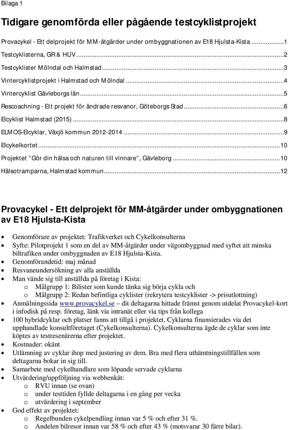 ..6 Elcyklist Halmstad (2015)...8 ELMOS-Elcyklar, Växjö kommun 2012-2014...9 Elcykelkortet... 10 Projektet Gör din hälsa och naturen till vinnare, Gävleborg... 10 Hälsotramparna, Halmstad kommun.