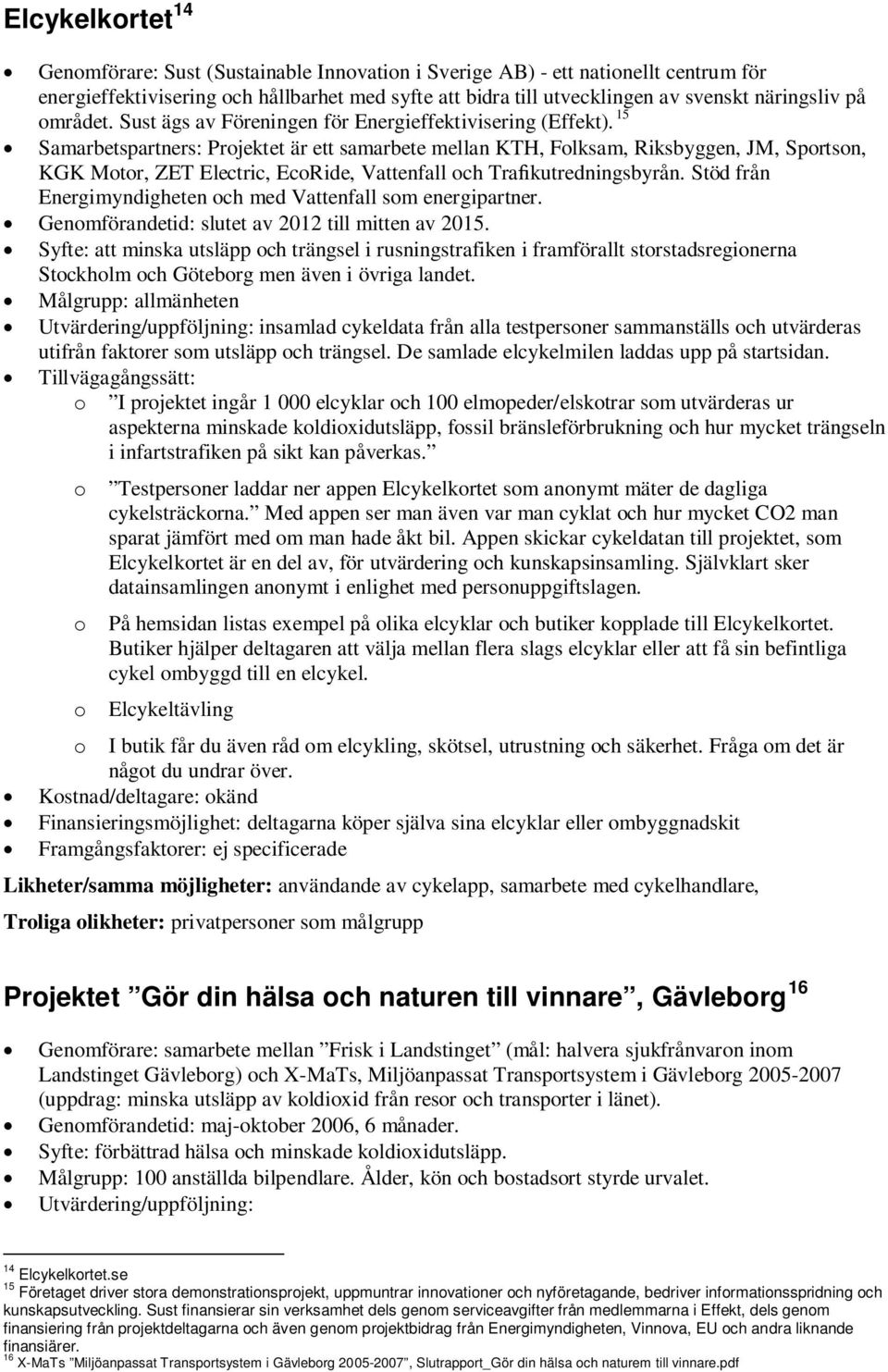 15 Samarbetspartners: Projektet är ett samarbete mellan KTH, Folksam, Riksbyggen, JM, Sportson, KGK Motor, ZET Electric, EcoRide, Vattenfall och Trafikutredningsbyrån.