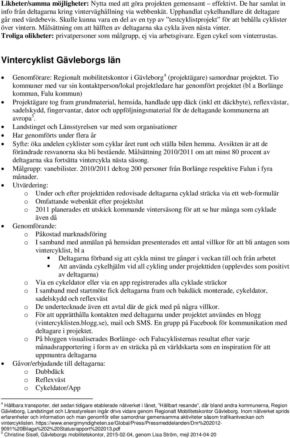 Målsättning om att hälften av deltagarna ska cykla även nästa vinter. Troliga olikheter: privatpersoner som målgrupp, ej via arbetsgivare. Egen cykel som vinterrustas.