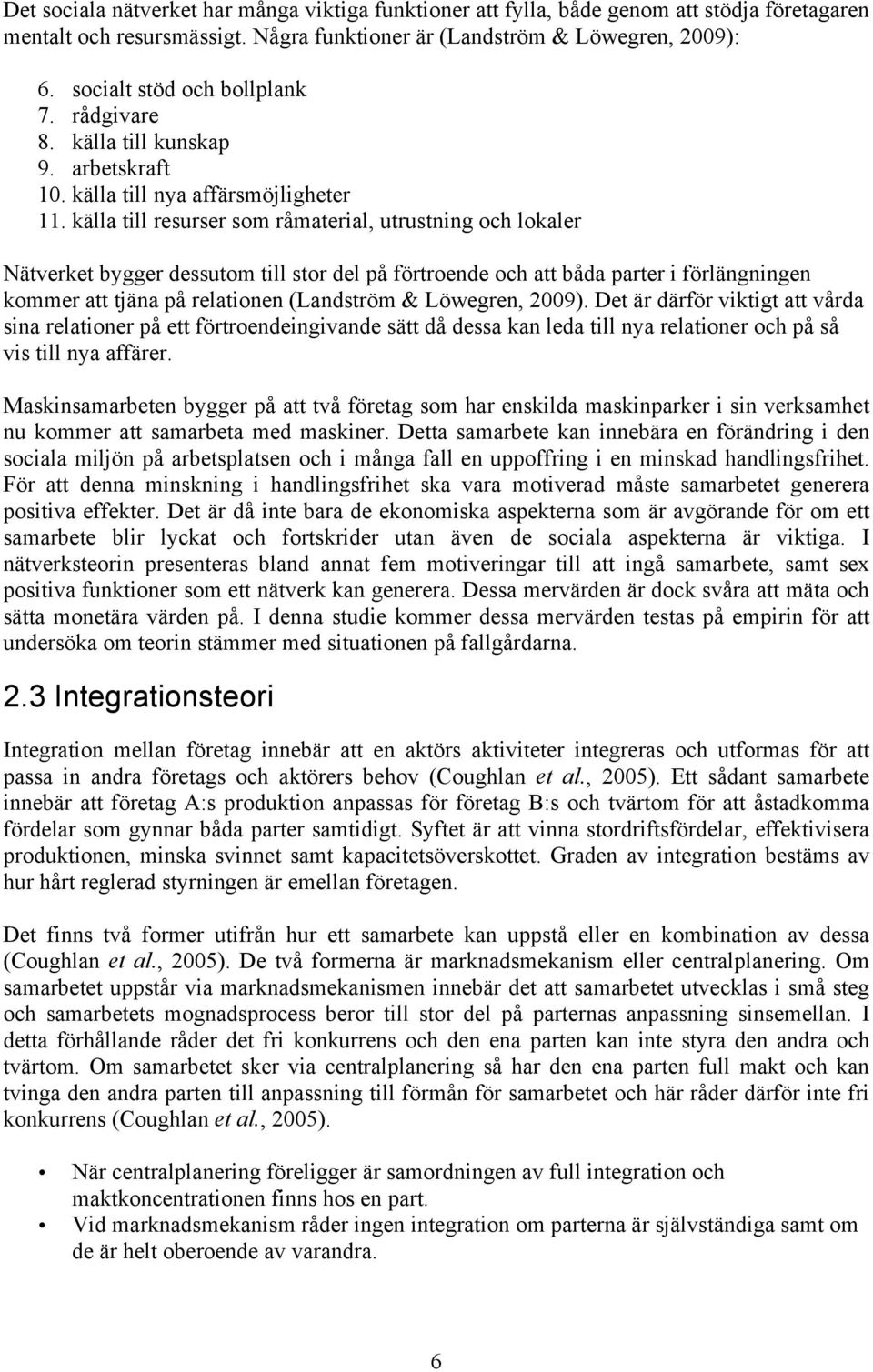 källa till resurser som råmaterial, utrustning och lokaler Nätverket bygger dessutom till stor del på förtroende och att båda parter i förlängningen kommer att tjäna på relationen (Landström &