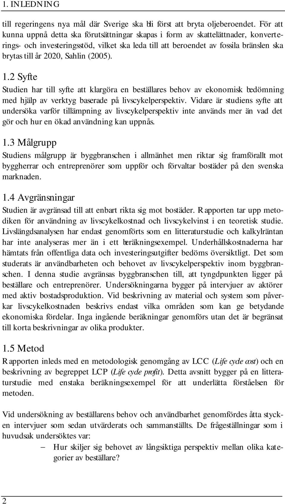 Sahlin (2005). 1.2 Syfte Studien har till syfte att klargöra en beställares behov av ekonomisk bedömning med hjälp av verktyg baserade på livscykelperspektiv.