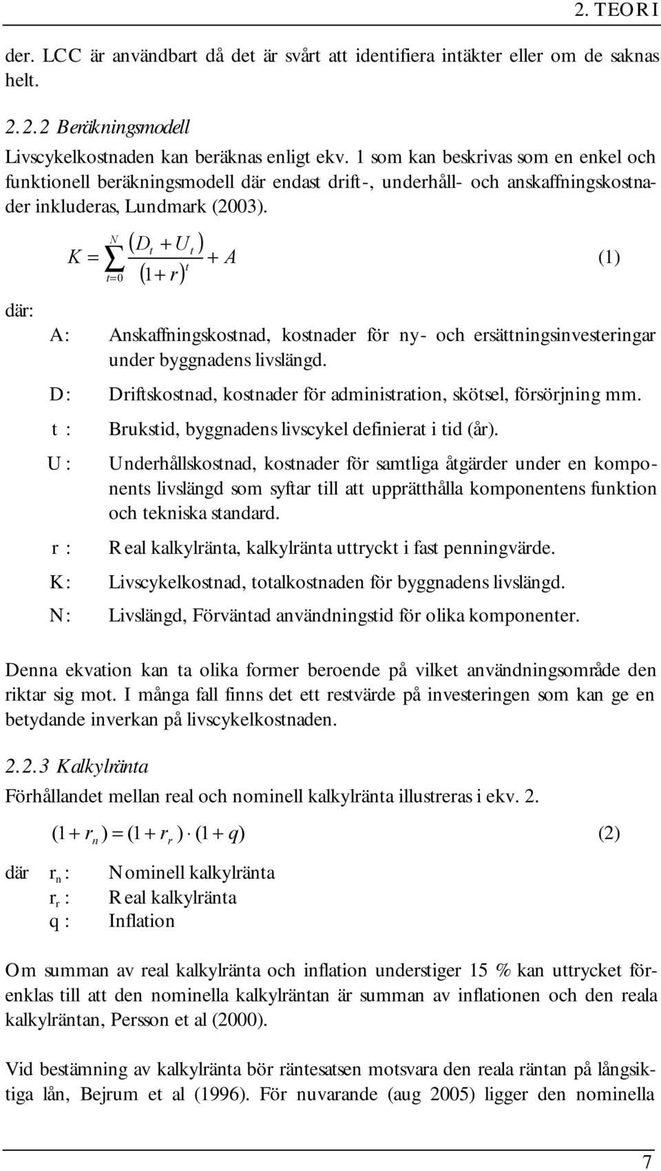 där: A : D : t : U : r : K : N K = ( Dt + Ut ) t ( + r) t=0 1 + A Anskaffningskostnad, kostnader för ny- och ersättningsinvesteringar under byggnadens livslängd.