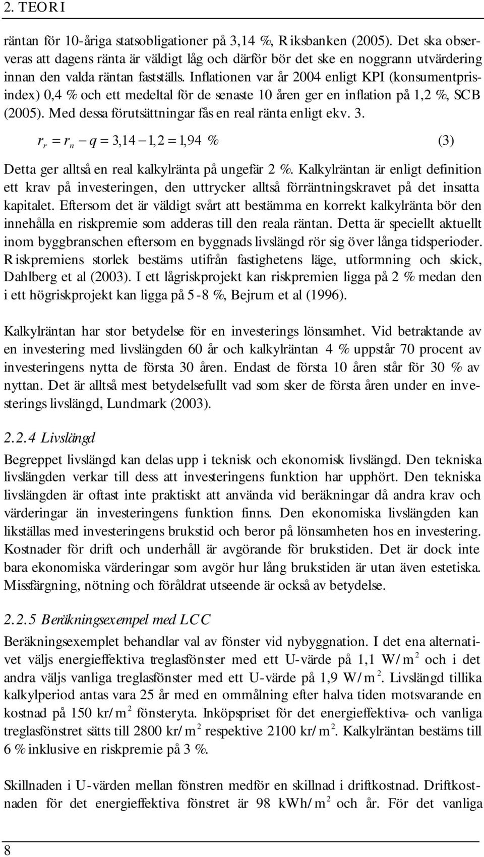 Inflationen var år 2004 enligt KPI (konsumentprisindex) 0,4 % och ett medeltal för de senaste 10 åren ger en inflation på 1,2 %, SCB (2005). Med dessa förutsättningar fås en real ränta enligt ekv. 3.