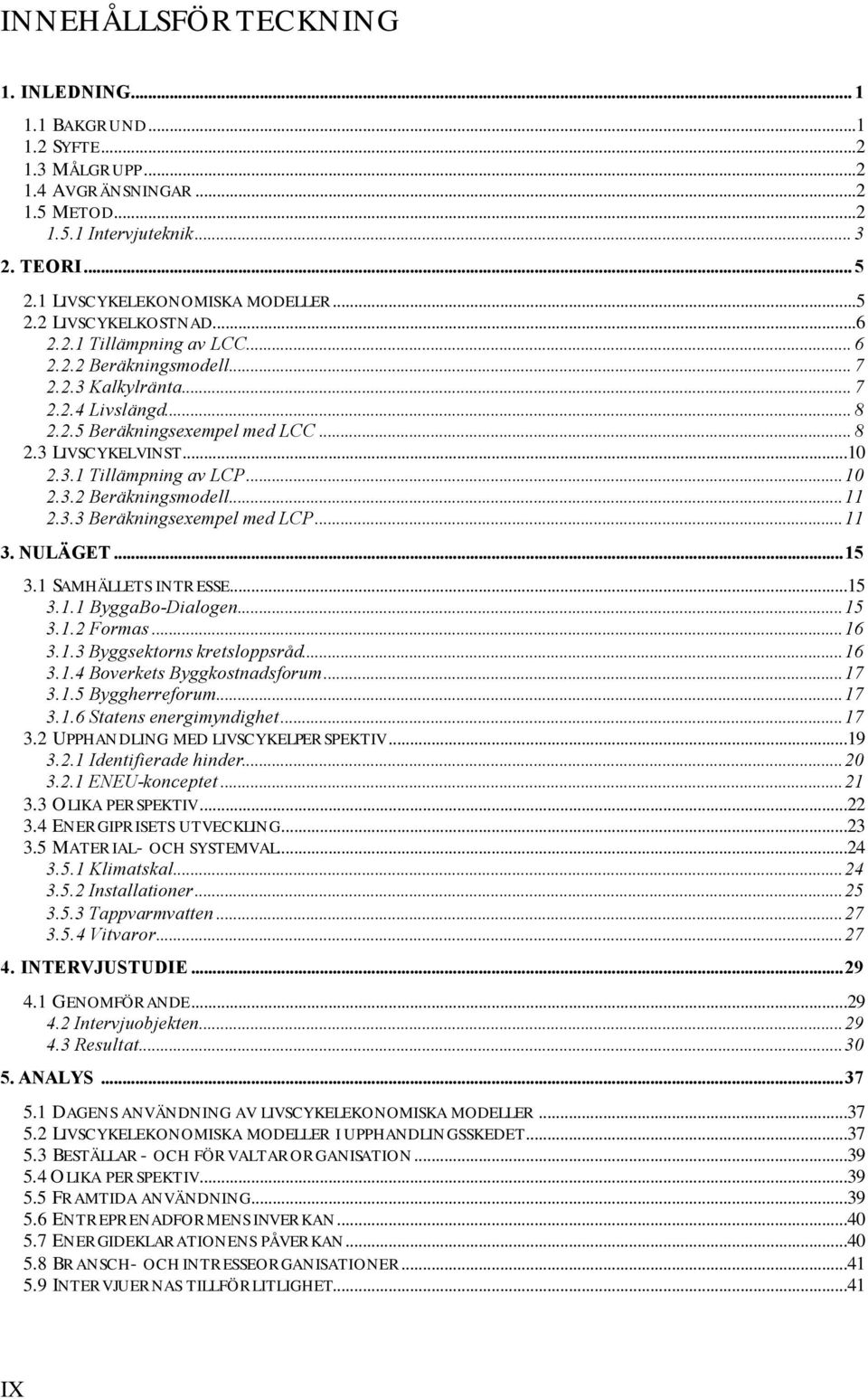 3.3 Beräkningsexempel med LCP...11 3. NULÄGET...15 3.1 SAMHÄLLETS INTRESSE...15 3.1.1 ByggaBo-Dialogen...15 3.1.2 Formas...16 3.1.3 Byggsektorns kretsloppsråd...16 3.1.4 Boverkets Byggkostnadsforum.