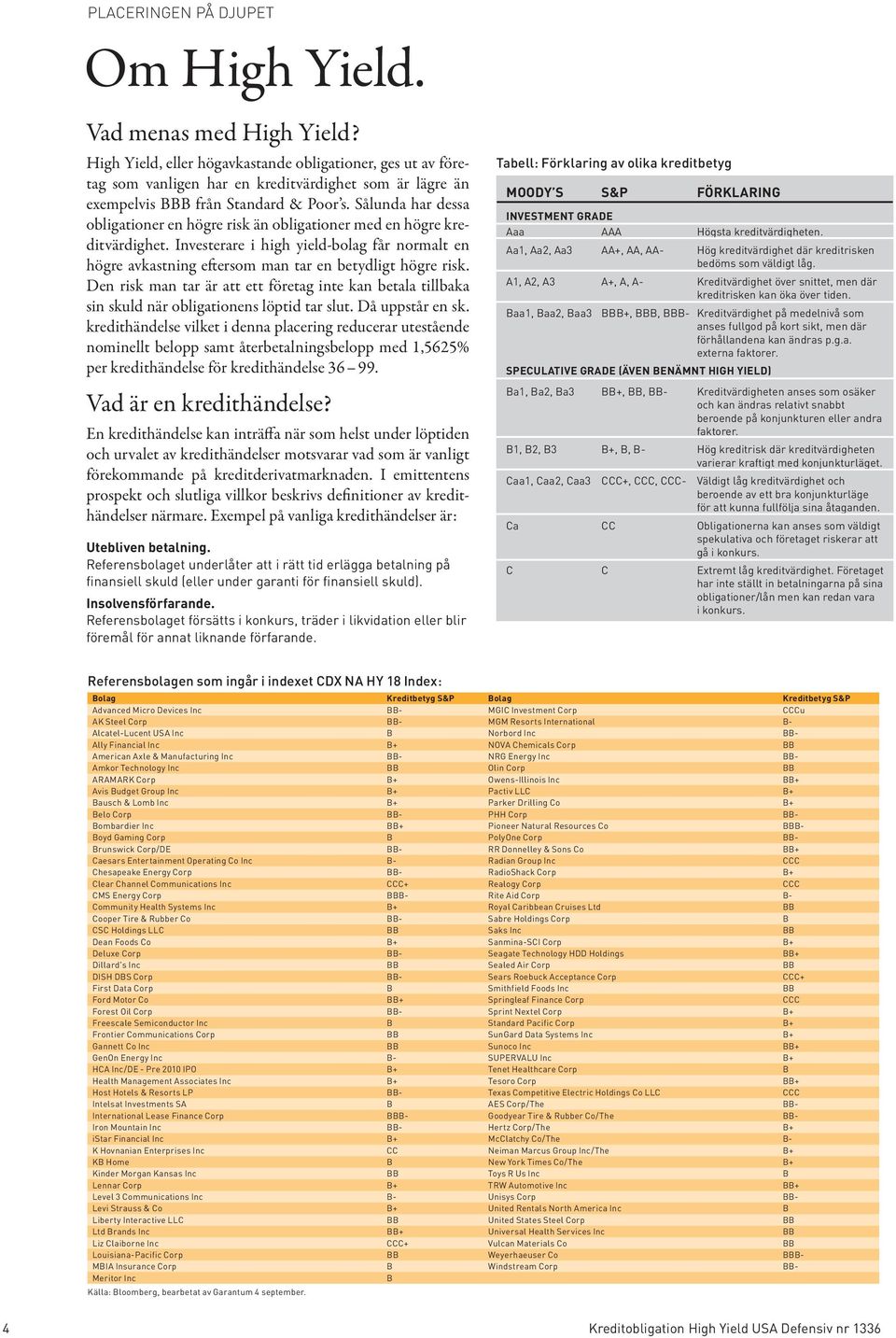 Sålunda har dessa obligationer en högre risk än obligationer med en högre kreditvärdighet. Investerare i high yield-bolag får normalt en högre avkastning eftersom man tar en betydligt högre risk.