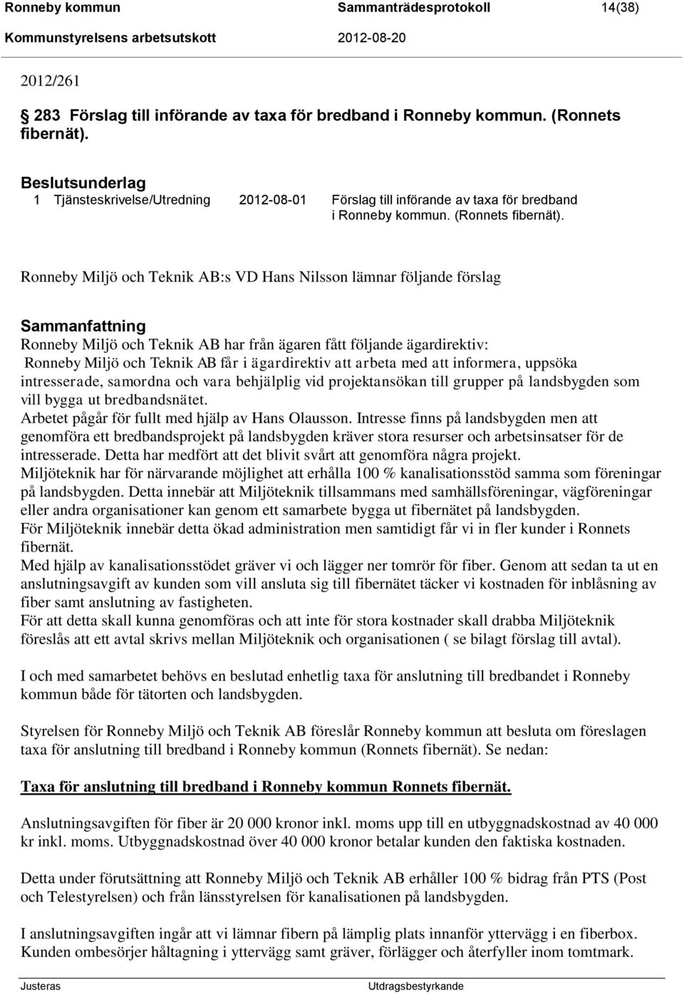 Ronneby Miljö och Teknik AB:s VD Hans Nilsson lämnar följande förslag Ronneby Miljö och Teknik AB har från ägaren fått följande ägardirektiv: Ronneby Miljö och Teknik AB får i ägardirektiv att arbeta