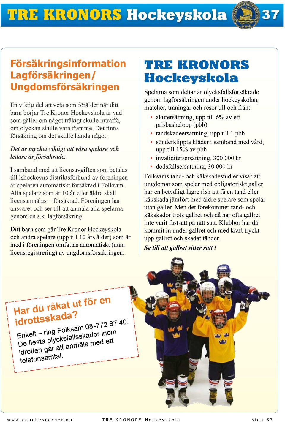 I samband med att licensavgiften som betalas till ishockeyns distriktsförbund av föreningen är spelaren automatiskt försäkrad i Folksam.