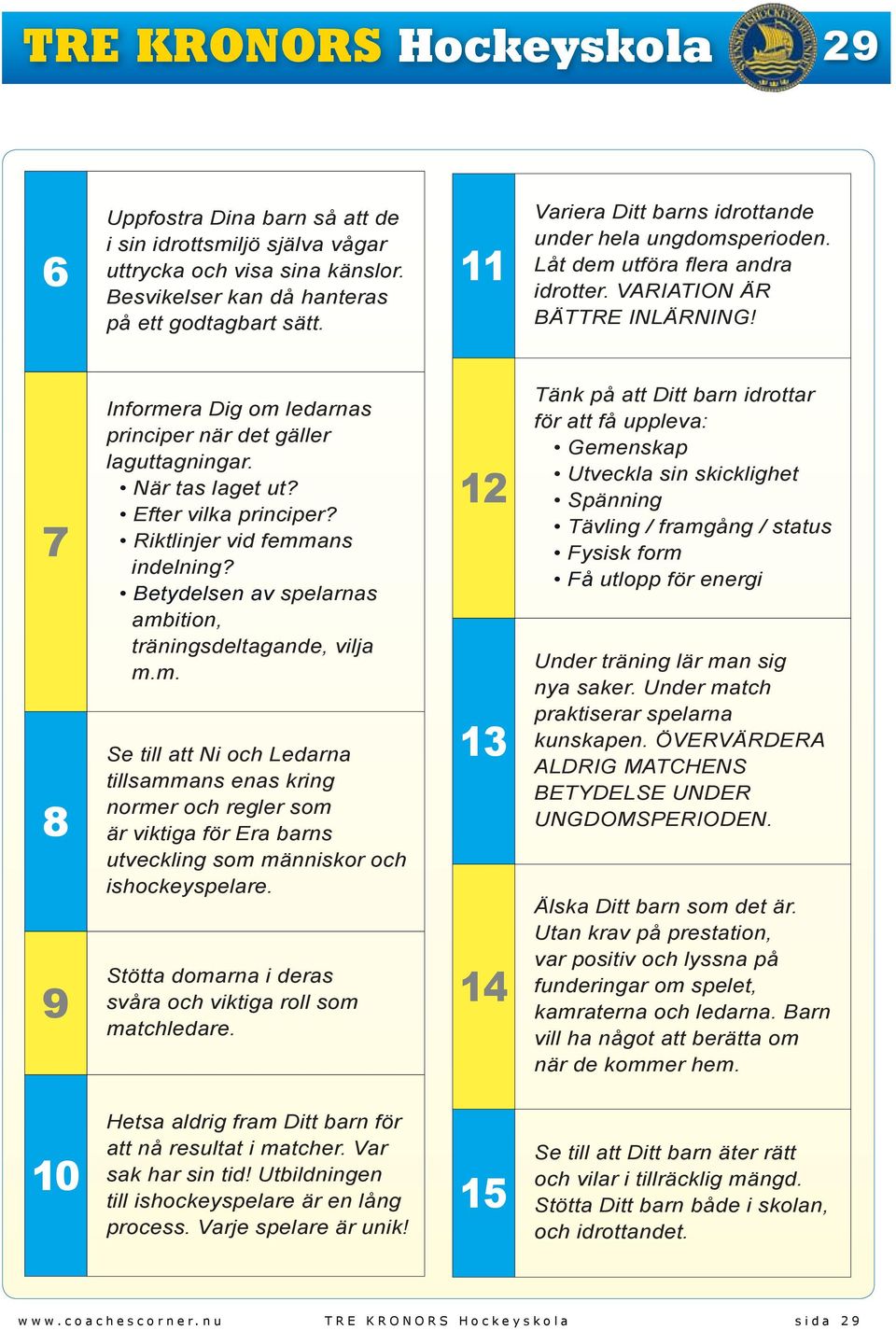 7 8 9 Informera Dig om ledarnas principer när det gäller laguttagningar. När tas laget ut? Efter vilka principer? Riktlinjer vid femmans indelning?