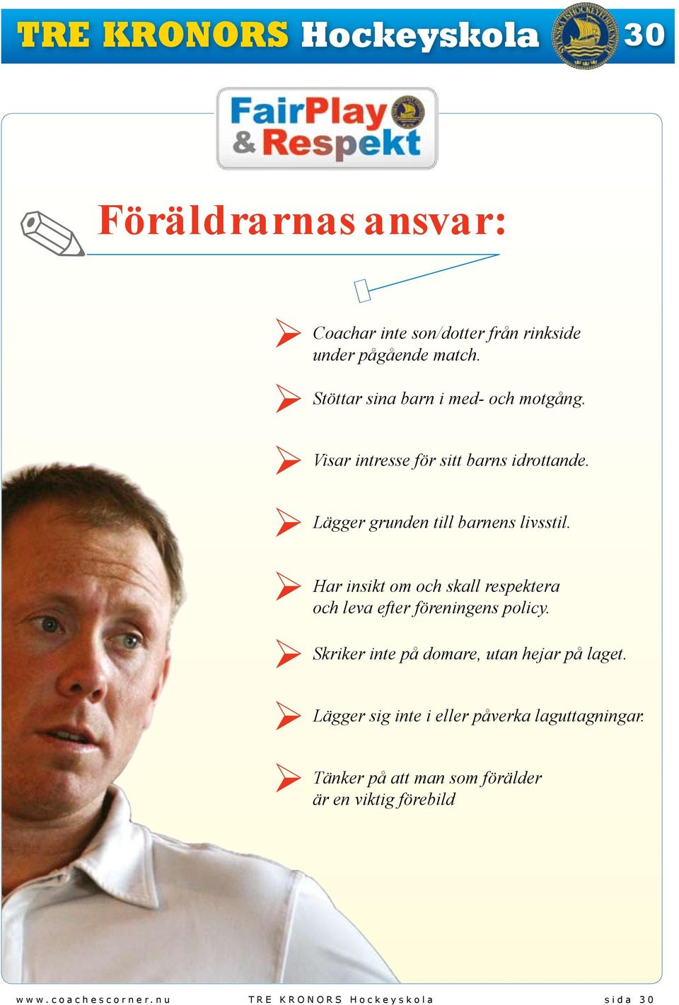 Har insikt om och skall respektera och leva efter föreningens policy. Skriker inte på domare, utan hejar på laget.