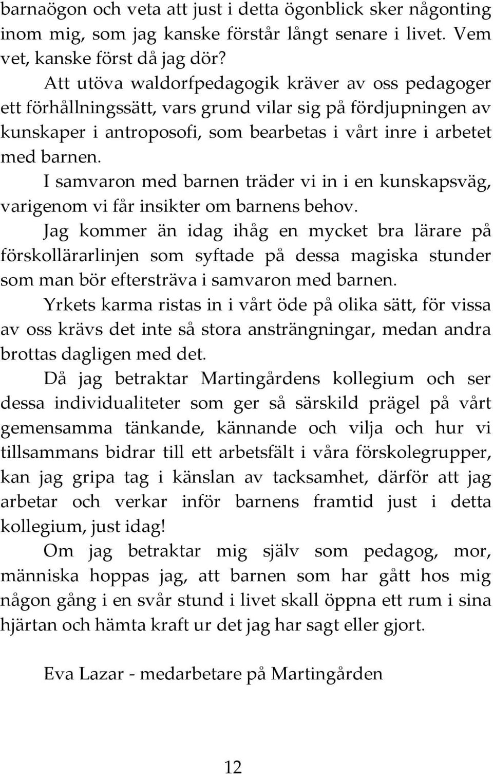 I samvaron med barnen träder vi in i en kunskapsväg, varigenom vi får insikter om barnens behov.