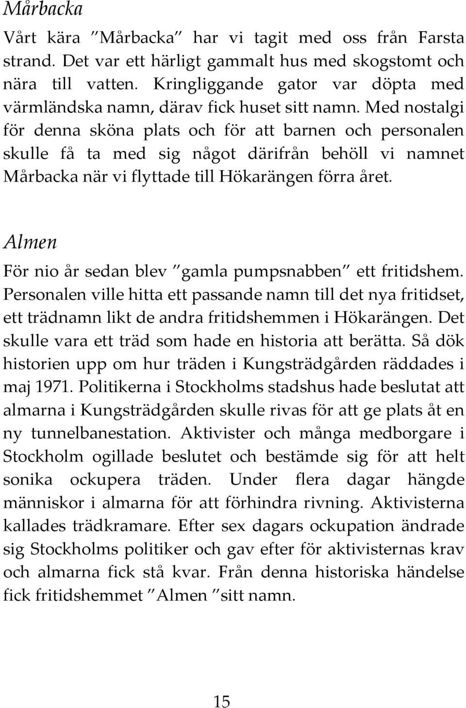 Med nostalgi för denna sköna plats och för att barnen och personalen skulle få ta med sig något därifrån behöll vi namnet Mårbacka när vi flyttade till Hökarängen förra året.