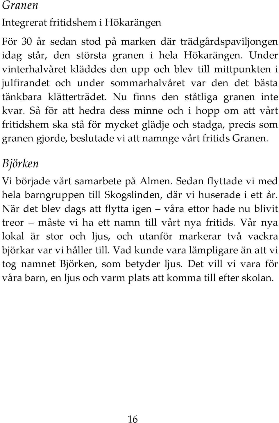 Så för att hedra dess minne och i hopp om att vårt fritidshem ska stå för mycket glädje och stadga, precis som granen gjorde, beslutade vi att namnge vårt fritids Granen.