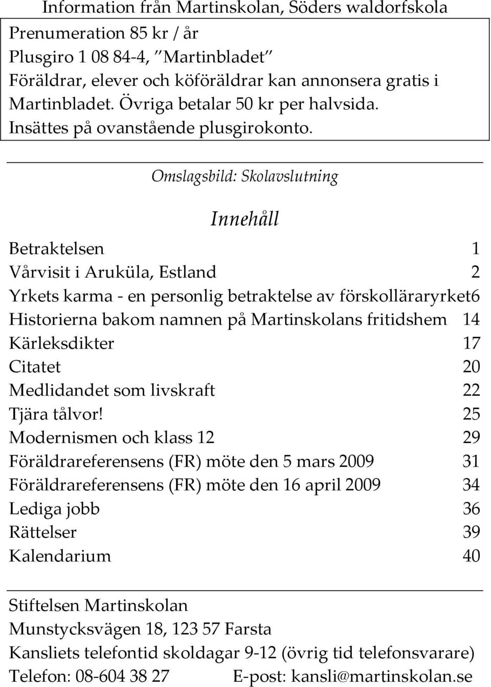 Omslagsbild: Skolavslutning Innehåll Betraktelsen 1 Vårvisit i Aruküla, Estland 2 Yrkets karma - en personlig betraktelse av förskolläraryrket 6 Historierna bakom namnen på Martinskolans fritidshem