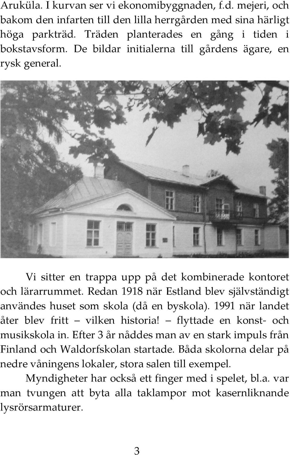 Redan 1918 när Estland blev självständigt användes huset som skola (då en byskola). 1991 när landet åter blev fritt vilken historia! flyttade en konst- och musikskola in.