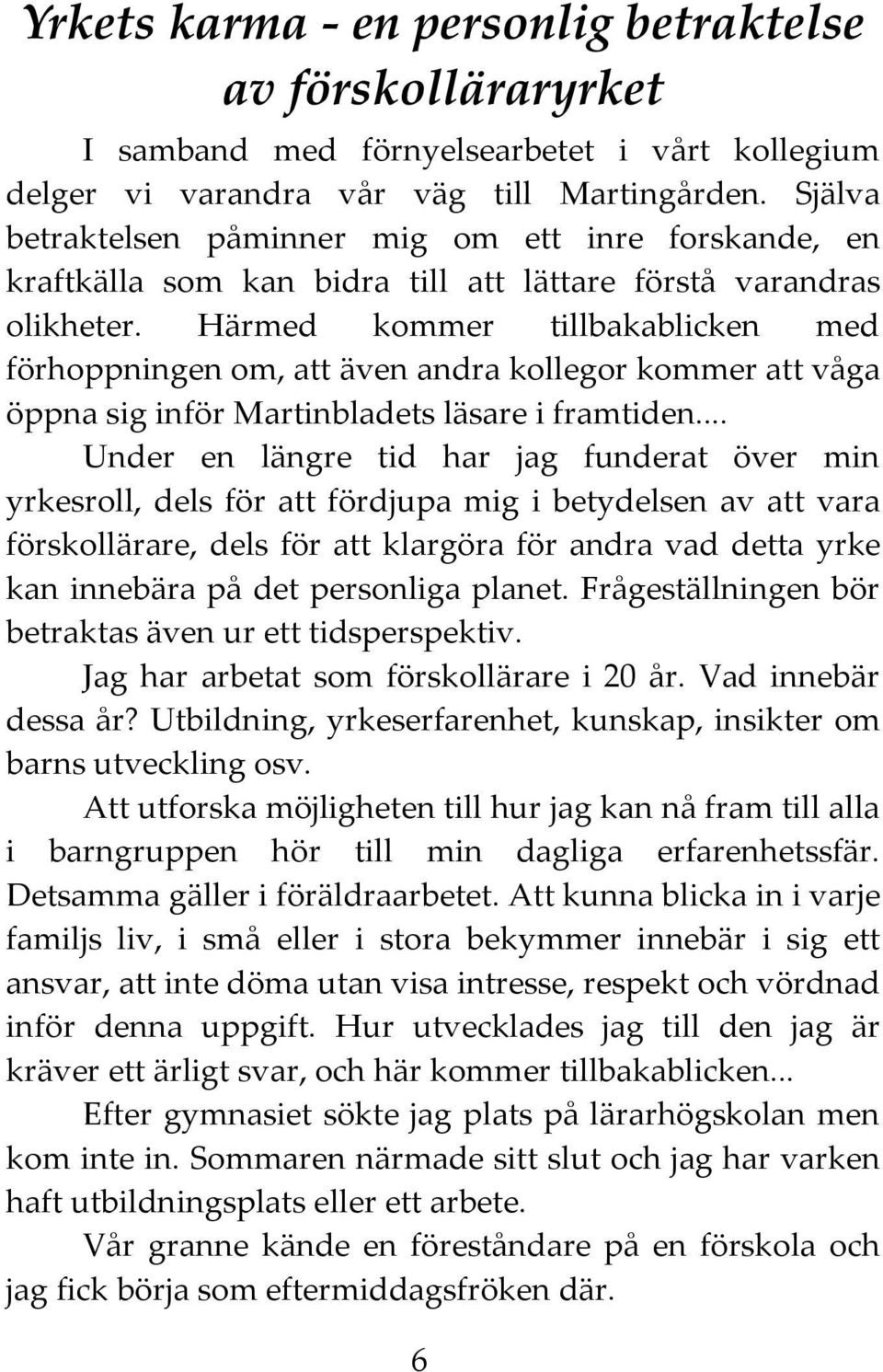 Härmed kommer tillbakablicken med förhoppningen om, att även andra kollegor kommer att våga öppna sig inför Martinbladets läsare i framtiden.