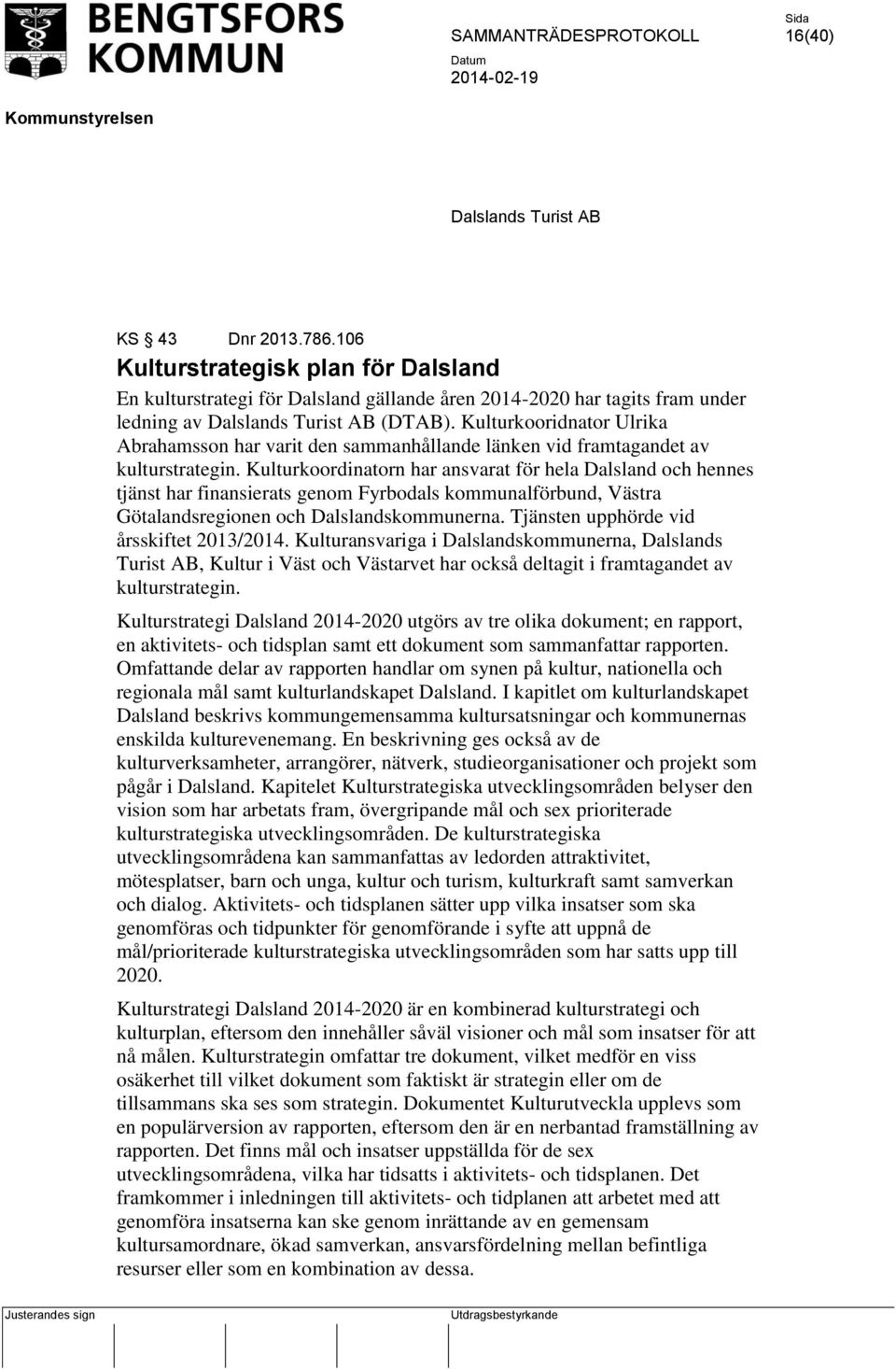 Kulturkoordinatorn har ansvarat för hela Dalsland och hennes tjänst har finansierats genom Fyrbodals kommunalförbund, Västra Götalandsregionen och Dalslandskommunerna.