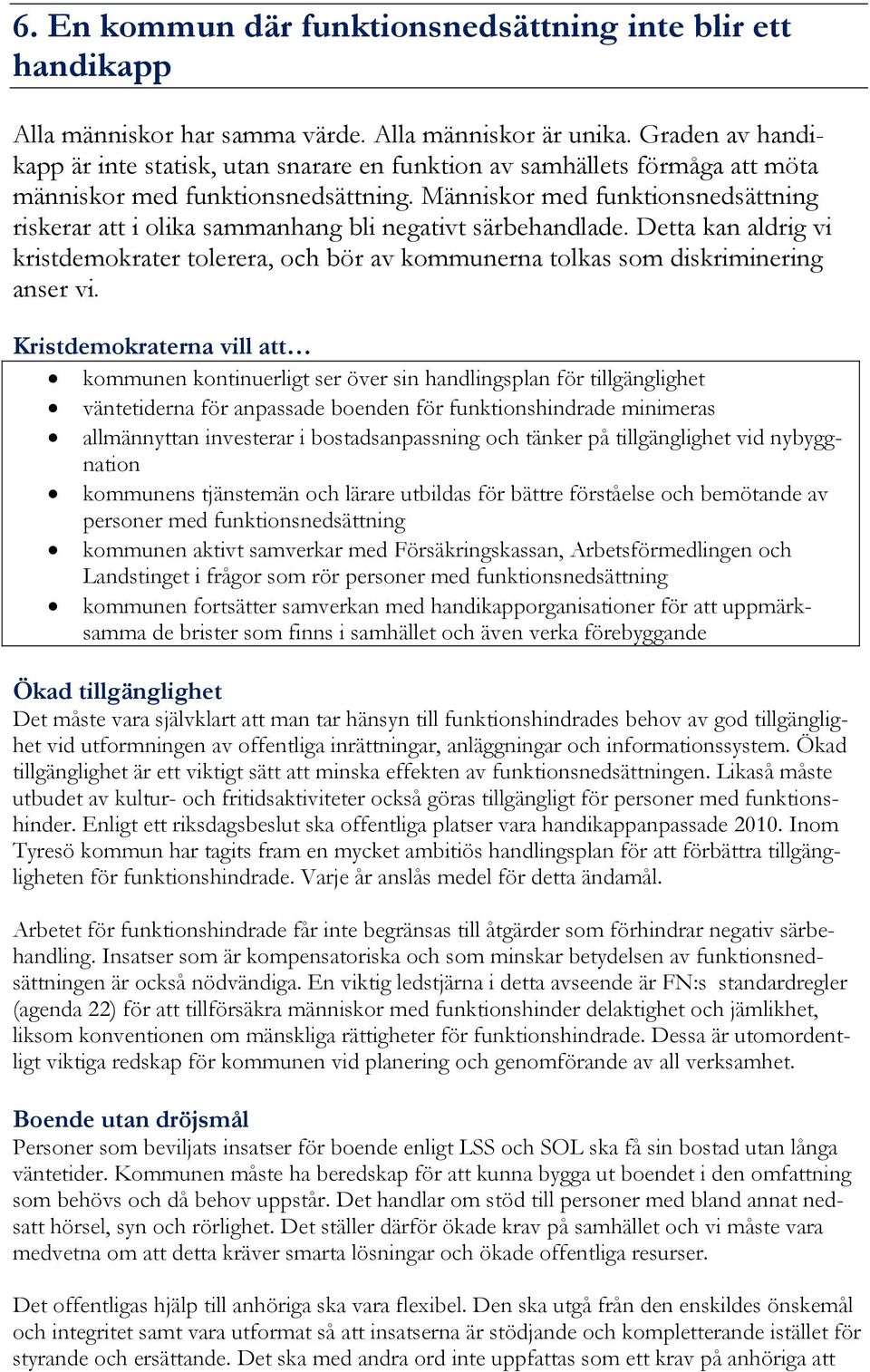 Människor med funktionsnedsättning riskerar att i olika sammanhang bli negativt särbehandlade. Detta kan aldrig vi kristdemokrater tolerera, och bör av kommunerna tolkas som diskriminering anser vi.