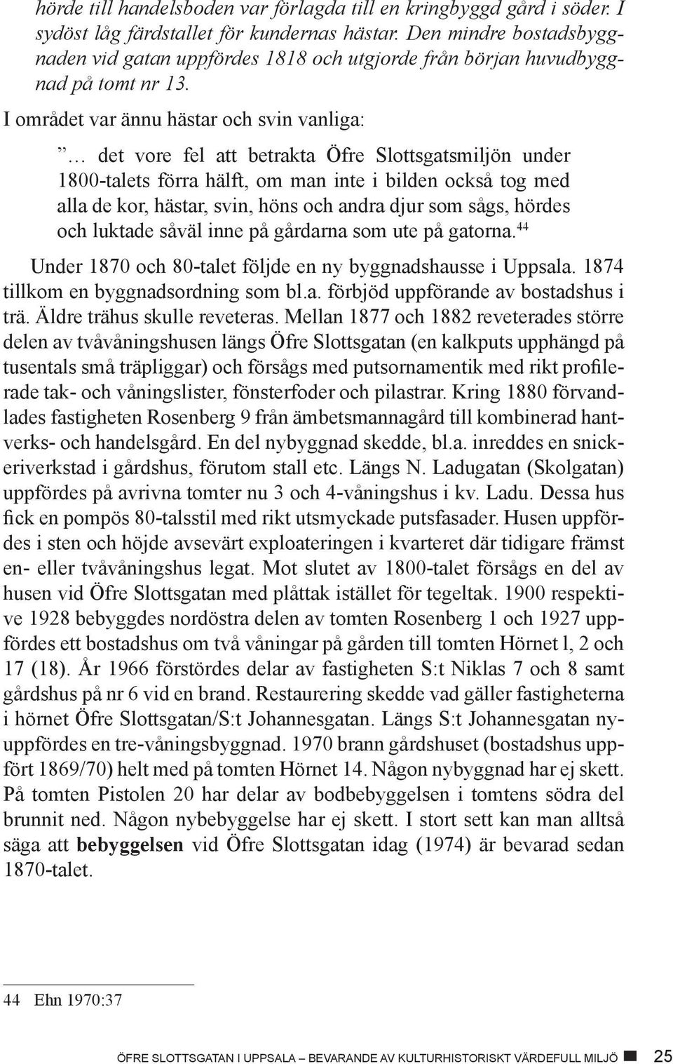 I området var ännu hästar och svin vanliga: det vore fel att betrakta Öfre Slottsgatsmiljön under 1800-talets förra hälft, om man inte i bilden också tog med alla de kor, hästar, svin, höns och andra