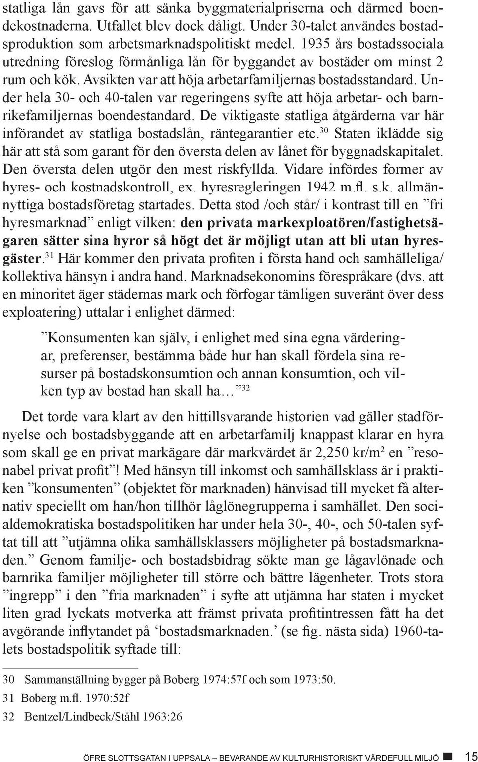 Under hela 30- och 40-talen var regeringens syfte att höja arbetar- och barnrikefamiljernas boendestandard.