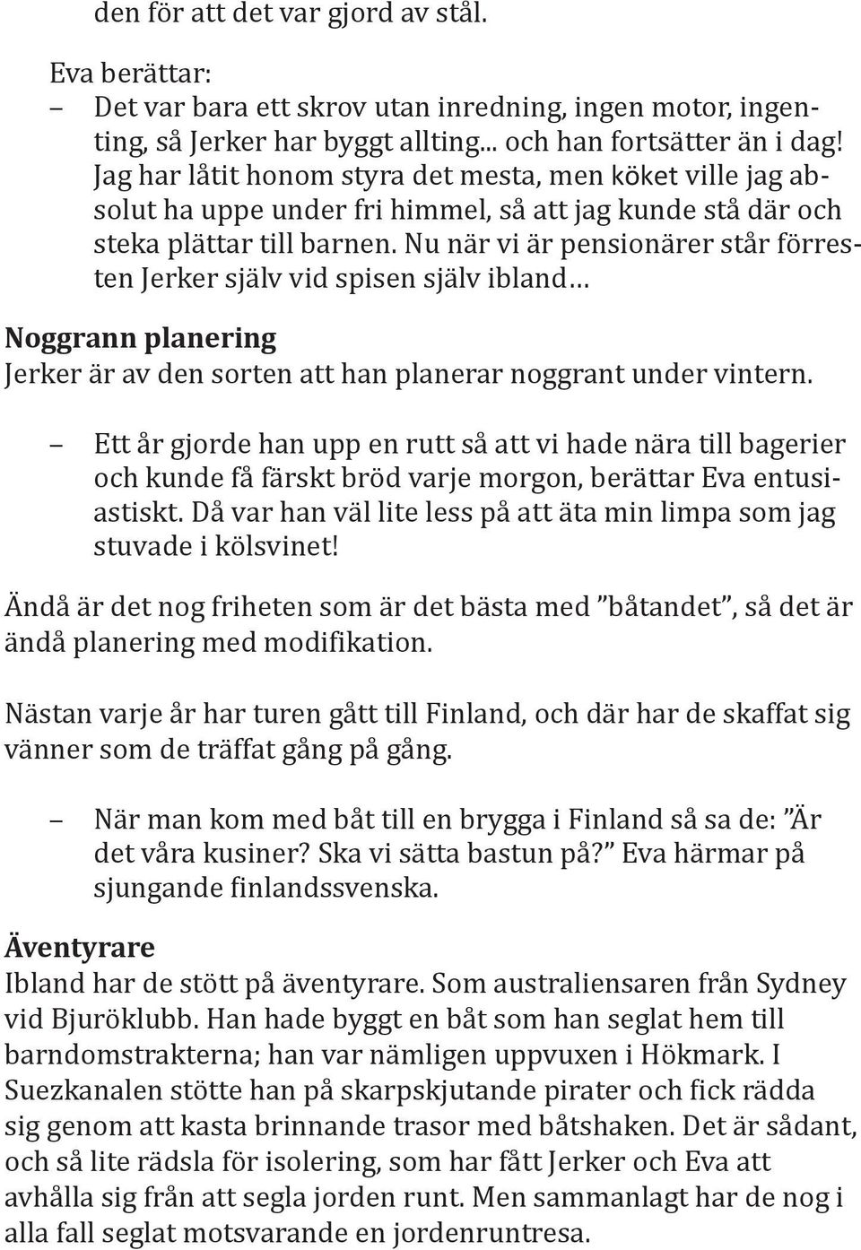 Nu när vi är pensionärer står förresten Jerker själv vid spisen själv ibland Noggrann planering Jerker är av den sorten att han planerar noggrant under vintern.