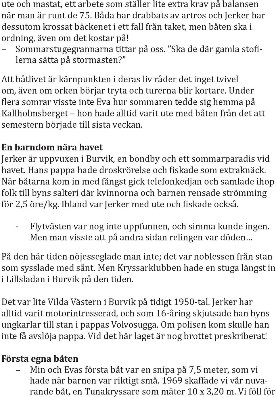 Ska de där gamla stofilerna sätta på stormasten? Att båtlivet är kärnpunkten i deras liv råder det inget tvivel om, även om orken börjar tryta och turerna blir kortare.