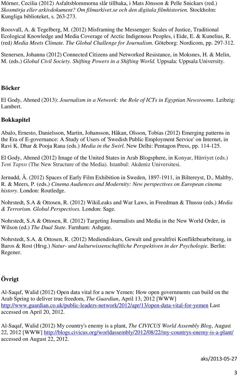 (2012) Misframing the Messenger: Scales of Justice, Traditional Ecological Knowledge and Media Coverage of Arctic Indigenous Peoples, i Eide, E. & Kunelius, R. (red) Media Meets Climate.