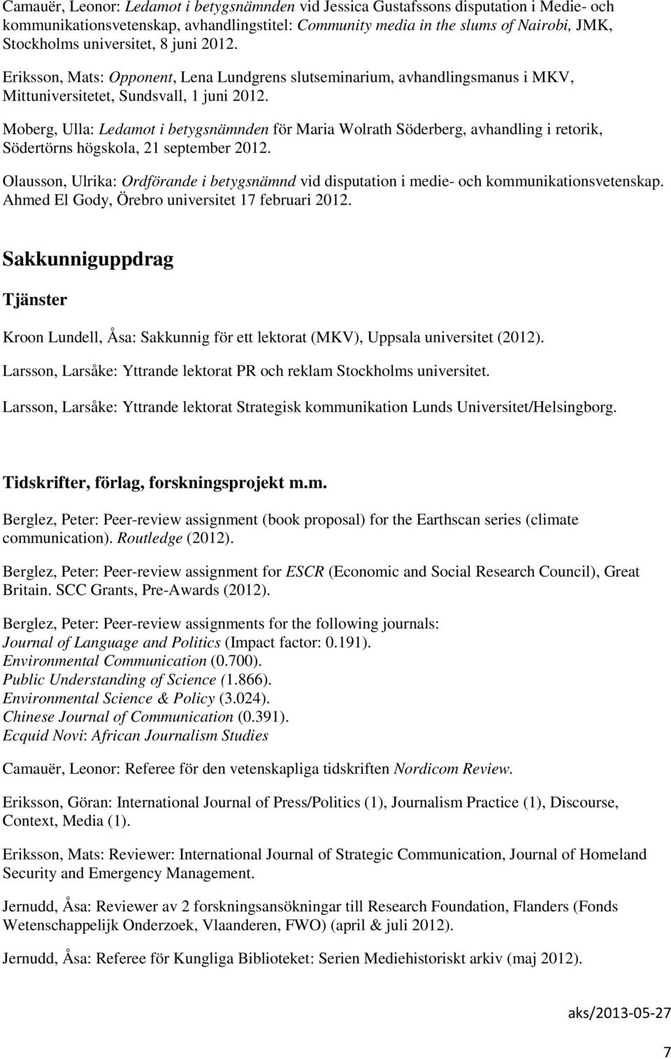 Moberg, Ulla: Ledamot i betygsnämnden för Maria Wolrath Söderberg, avhandling i retorik, Södertörns högskola, 21 september 2012.