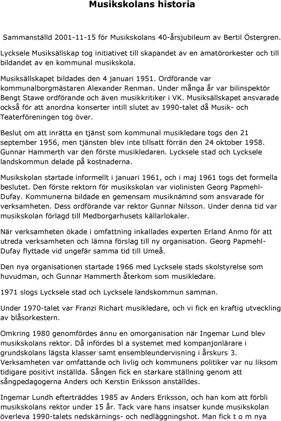 Ordförande var kommunalborgmästaren Alexander Renman. Under många år var bilinspektör Bengt Stawe ordförande och även musikkritiker i VK.