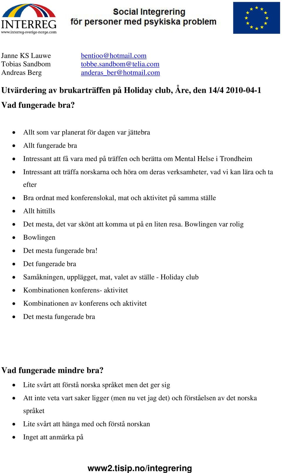 verksamheter, vad vi kan lära och ta efter Bra ordnat med konferenslokal, mat och aktivitet på samma ställe Allt hittills Det mesta, det var skönt att komma ut på en liten resa.