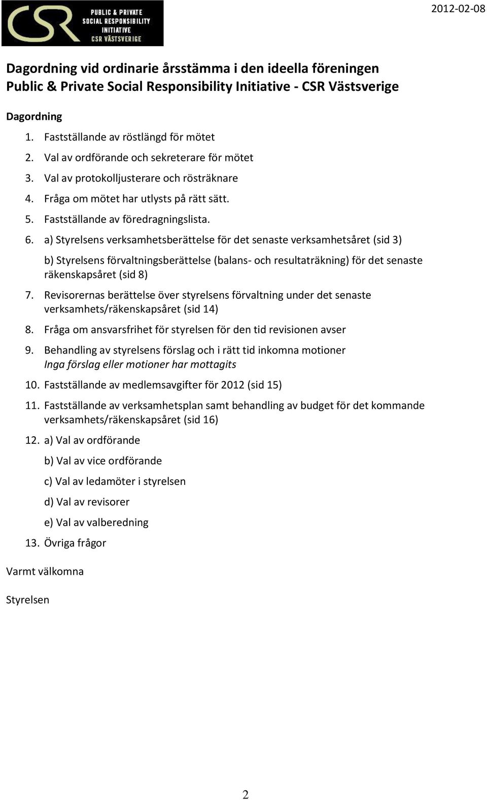 a) Styrelsens verksamhetsberättelse för det senaste verksamhetsåret (sid 3) b) Styrelsens förvaltningsberättelse (balans- och resultaträkning) för det senaste räkenskapsåret (sid 8) 7.