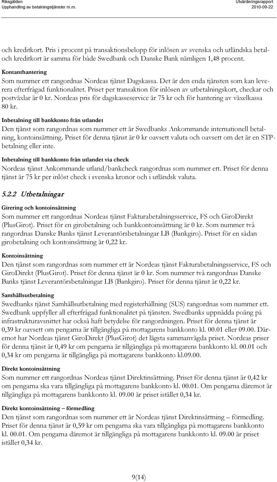 Priset per transaktion för inlösen av utbetalningskort, checkar och postväxlar är 0 kr. Nordeas pris för dagskasseservice är 75 kr och för hantering av växelkassa 80 kr.