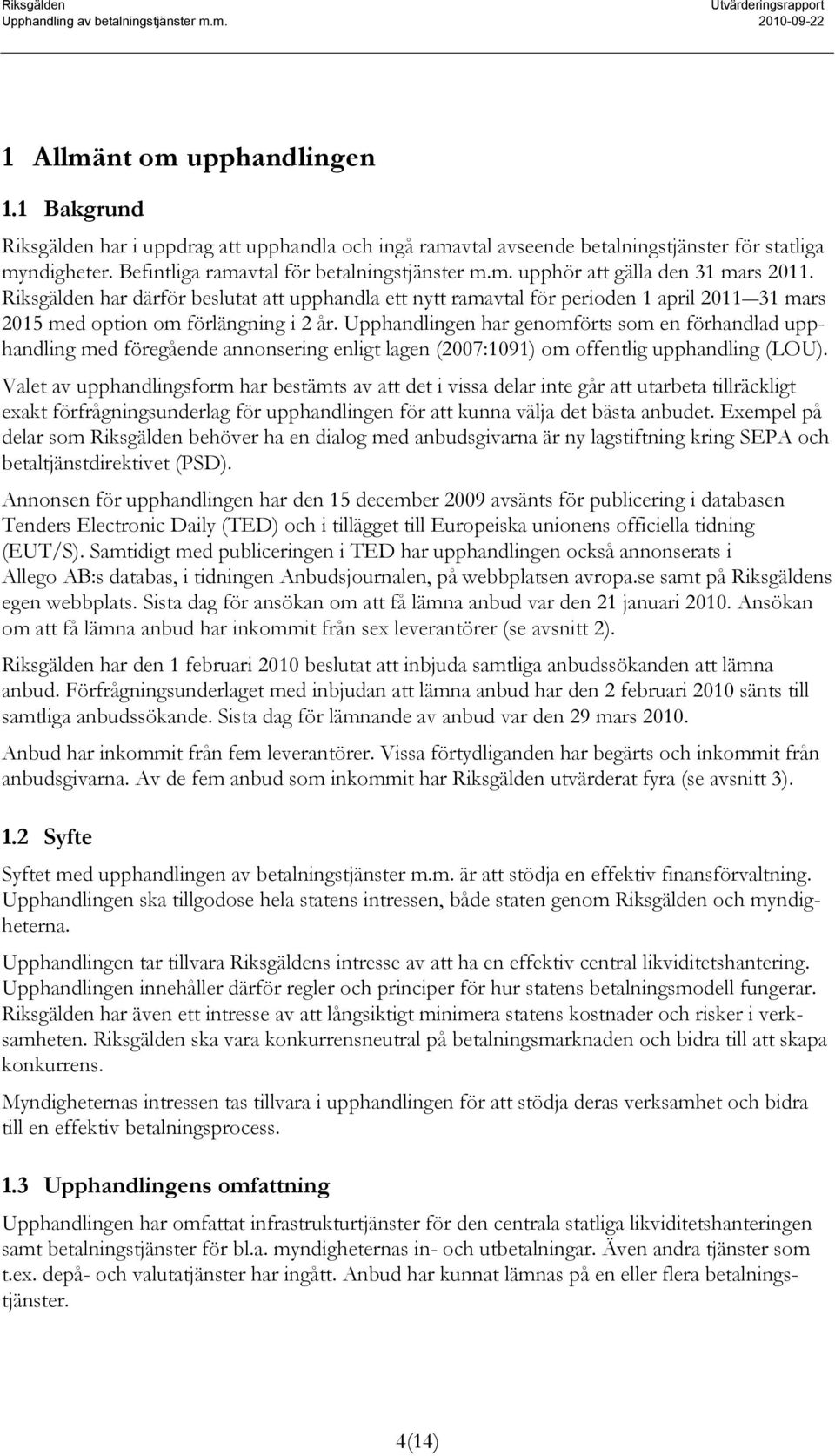 Upphandlingen har genomförts som en förhandlad upphandling med föregående annonsering enligt lagen (2007:1091) om offentlig upphandling (LOU).