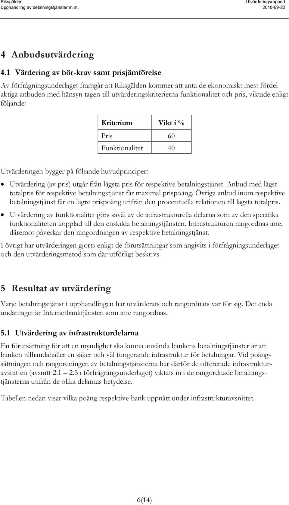 funktionalitet och pris, viktade enligt följande: Kriterium Vikt i % Pris 60 Funktionalitet 40 Utvärderingen bygger på följande huvudprinciper: Utvärdering (av pris) utgår från lägsta pris för