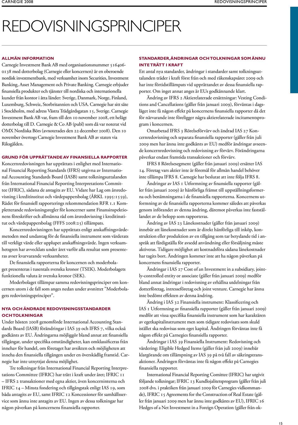 Carnegie erbjuder finansiella produkter och tjänster till nordiska och internationella kunder från kontor i åtta länder: Sverige, Danmark, Norge, Finland, Luxemburg, Schweiz, Storbritannien och USA.