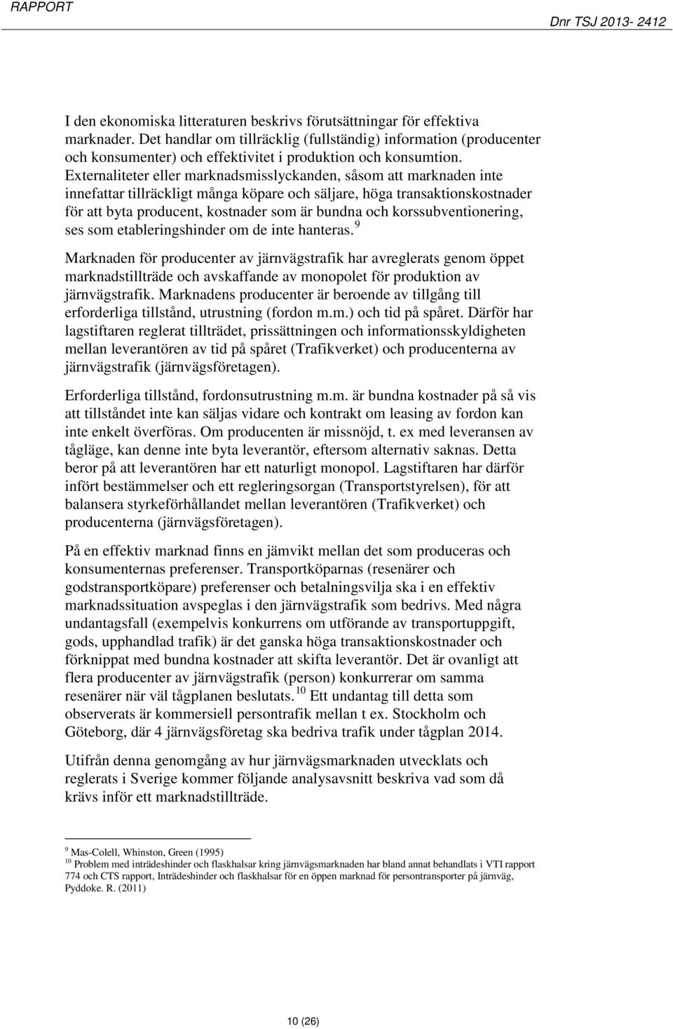 Externaliteter eller marknadsmisslyckanden, såsom att marknaden inte innefattar tillräckligt många köpare och säljare, höga transaktionskostnader för att byta producent, kostnader som är bundna och