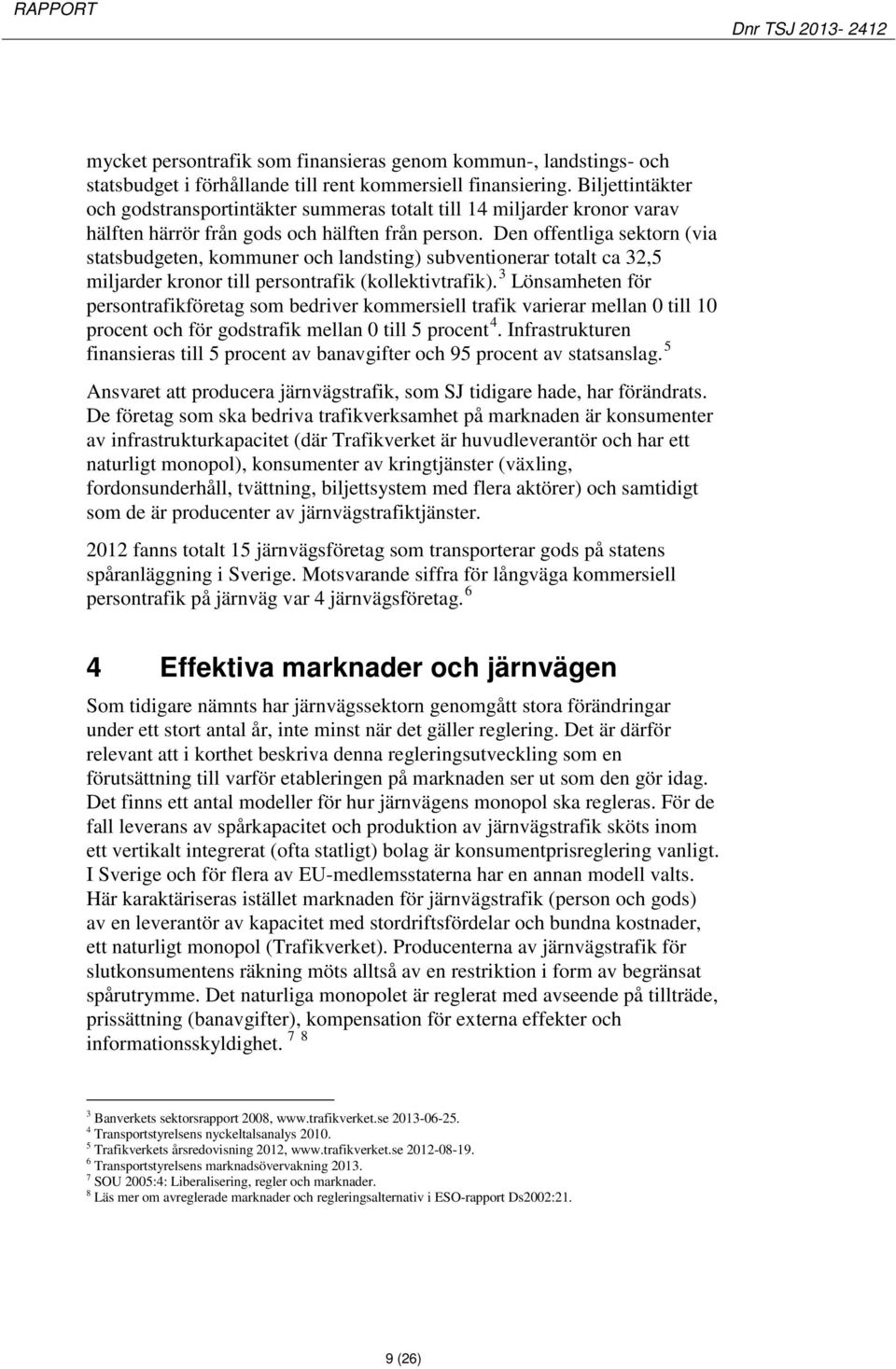 Den offentliga sektorn (via statsbudgeten, kommuner och landsting) subventionerar totalt ca 32,5 miljarder kronor till persontrafik (kollektivtrafik).